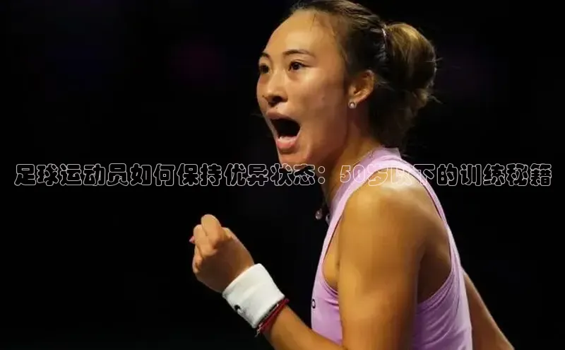 悟空体育在线官网百度社团赞助平台足球运动员如何保持优异状态：50岁以下的训练秘籍