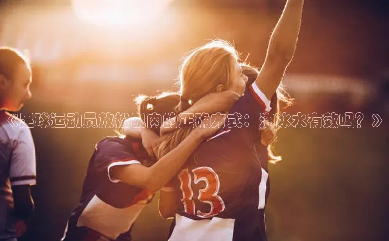 悟空官网入口最新版美团《足球运动员放松肌肉的正确方式：泡冰水有效吗？》