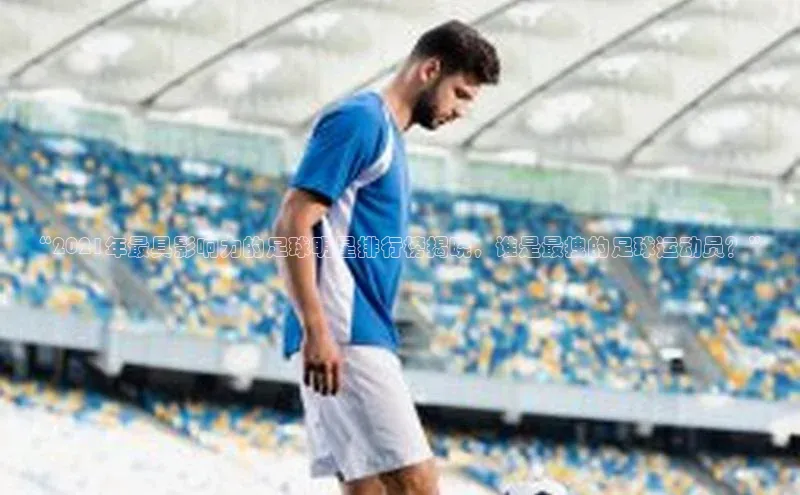 悟空体育app登录入口爱慕股份“2021年最具影响力的足球明星排行榜揭晓，谁是最拽的足球运动员？”