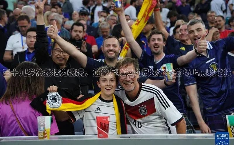 悟空体育平台登录入口手机版下载百度Apollo三十几岁依然活力满满，这些足球运动员还在绿茵场上展现绝技