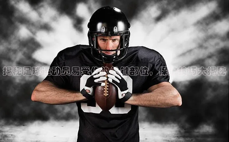 悟空体育官网网页版登录百度大脑揭秘足球运动员易受伤的关键部位，保护技巧大揭秘