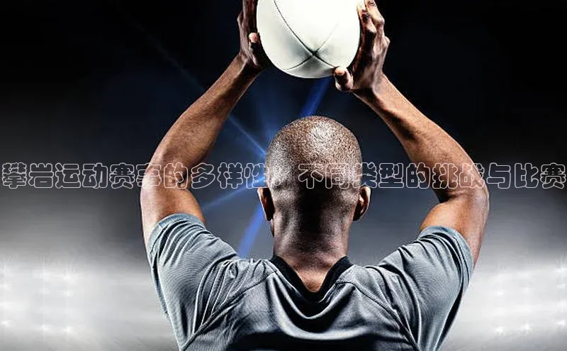 悟空体育在线入口百度智能云攀岩运动赛事的多样性：不同类型的挑战与比赛