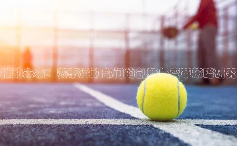 悟空体育在线官网遥望科技推动未来：赛事运动部门的创新与变革策略研究