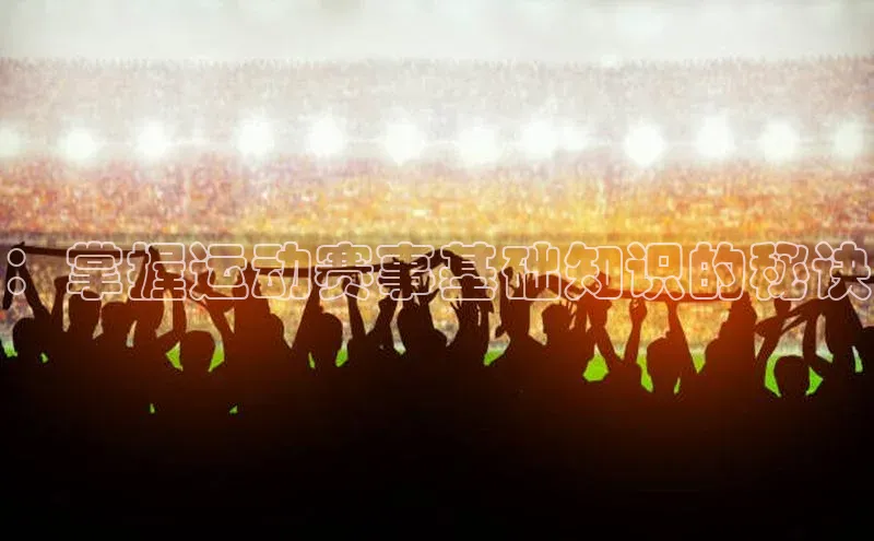 悟空体育平台登录入口手机版下载神思电子：掌握运动赛事基础知识的秘诀