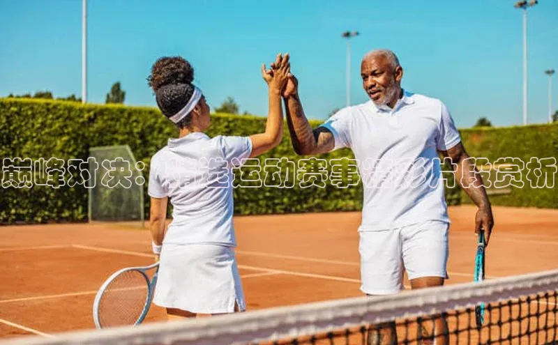 悟空体育平台登录入口百度学术巅峰对决：精选运动赛事精彩片段赏析