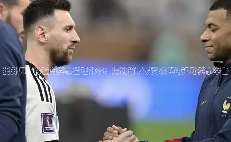 悟空下载官网版app元隆雅图提升用户体验与赛事管理效率：探讨当下最受欢迎的运动赛事平台