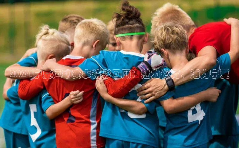 2024宁夏运动赛事精彩回顾：魅力体育，活力宁夏