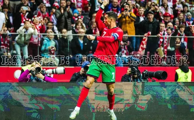 顶级射击赛事：哪项赛事让您心跳加速？