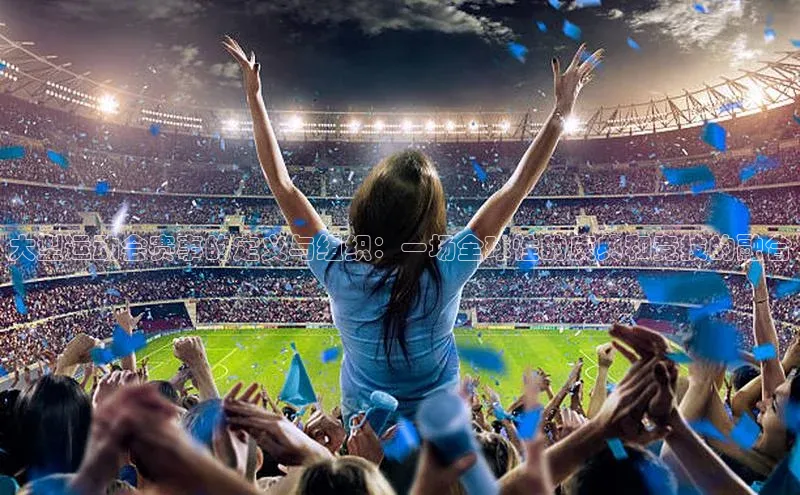 大型运动会赛事的定义与组织：一场全球性的庆典和竞技的融合