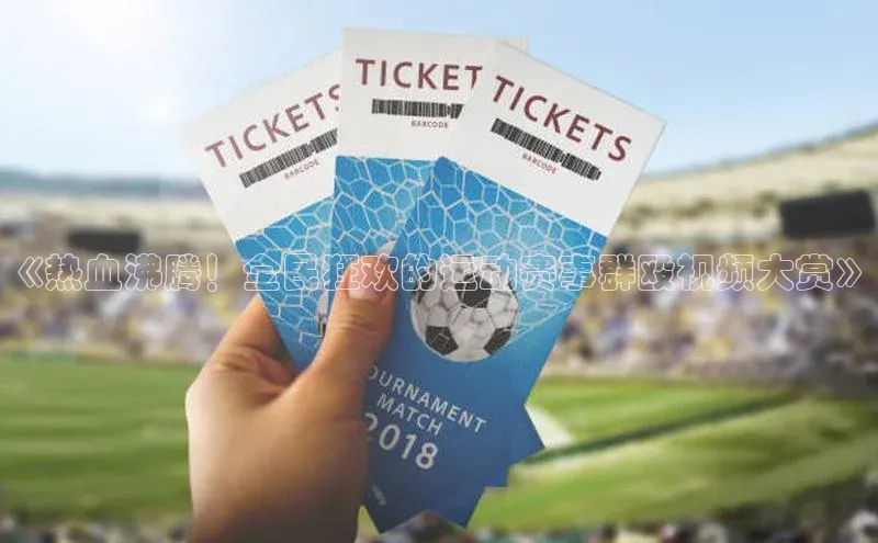 《热血沸腾！全民狂欢的运动赛事群殴视频大赏》