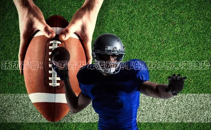 跃动青春：中国青少年运动赛事的魅力与未来趋势