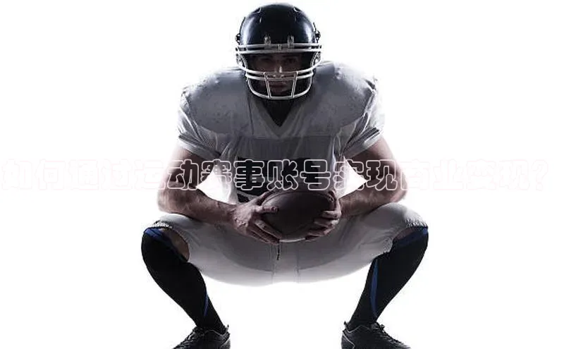 如何通过运动赛事账号实现商业变现？