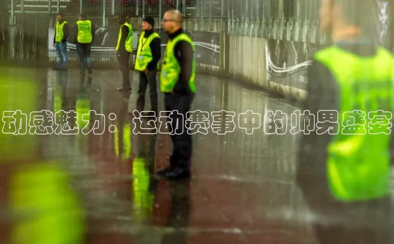 动感魅力：运动赛事中的帅男盛宴