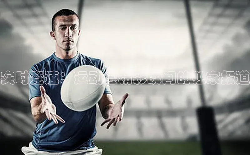 实时竞速：运动会精彩瞬间的独家报道