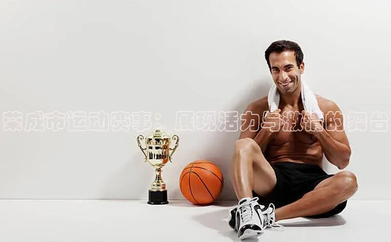 荣成市运动赛事：展现活力与激情的舞台