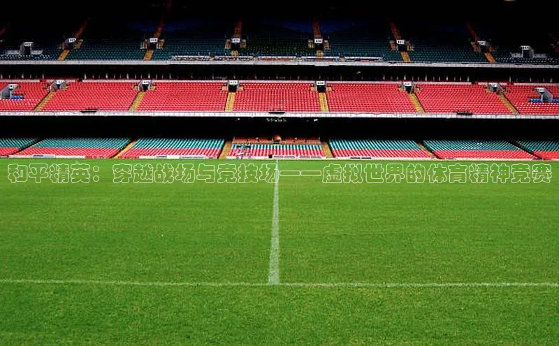 和平精英：穿越战场与竞技场——虚拟世界的体育精神竞赛