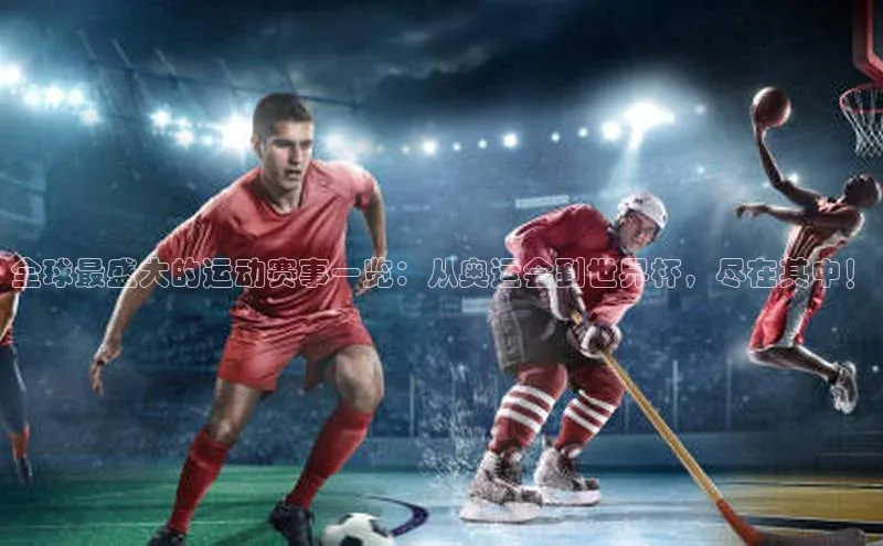 全球最盛大的运动赛事一览：从奥运会到世界杯，尽在其中！