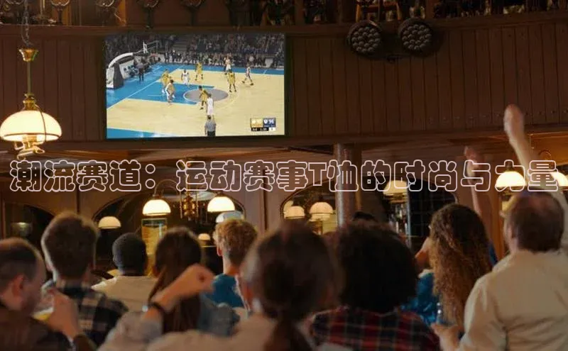 潮流赛道：运动赛事T恤的时尚与力量