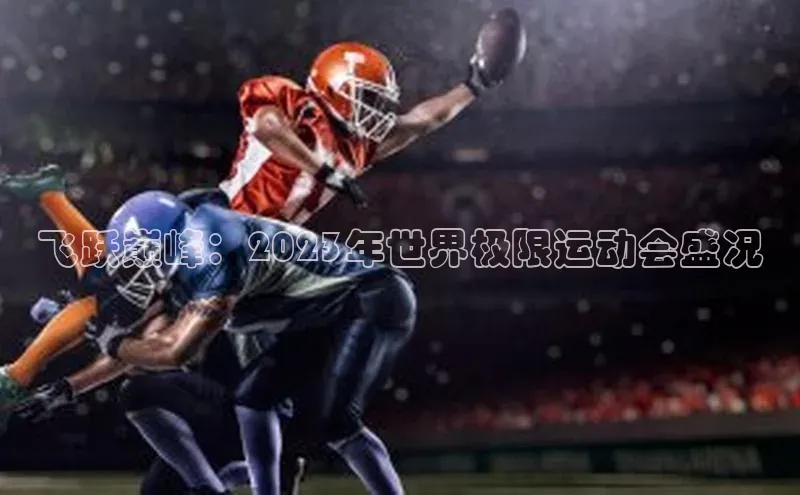 飞跃巅峰：2023年世界极限运动会盛况
