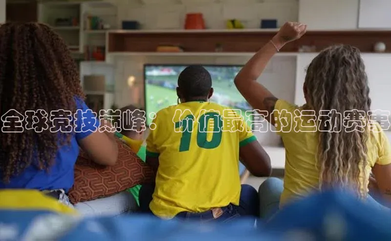 全球竞技巅峰：价值最高的运动赛事