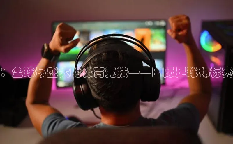 ：全球最盛大的体育竞技——国际足球锦标赛