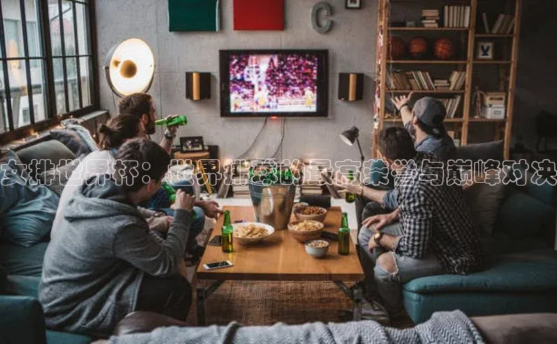 女排世界杯：世界排球的最高荣誉与巅峰对决