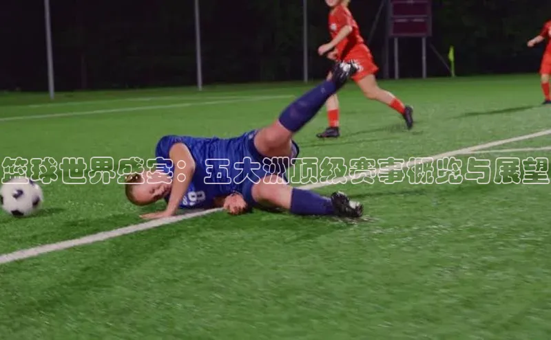 篮球世界盛宴：五大洲顶级赛事概览与展望