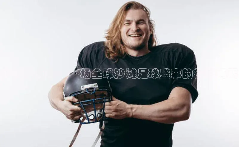 沙滩球狂欢：一场全球沙滩足球盛事的精彩再现