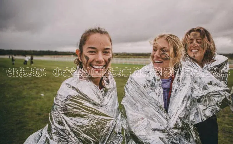飞跃赛场：小奔运动直播赛事的精彩瞬间与幕后故事