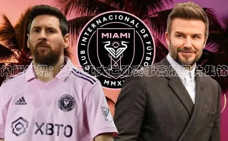 闪耀世界：精选重大运动赛事高清图片集锦