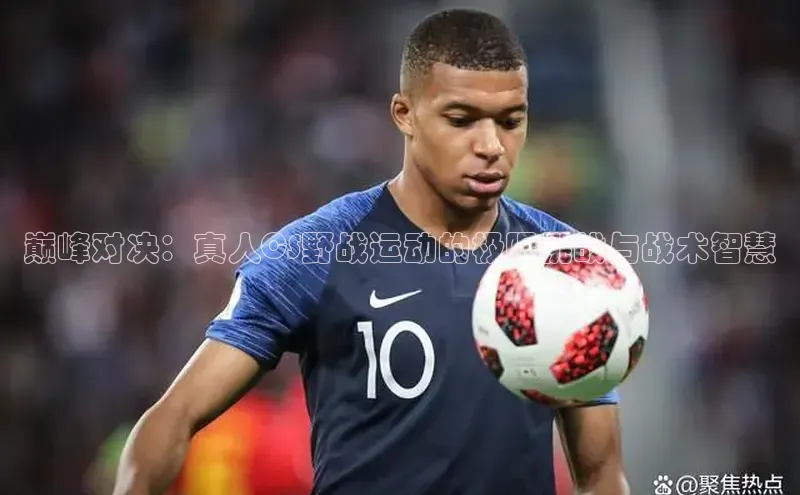 巅峰对决：真人CS野战运动的极限挑战与战术智慧