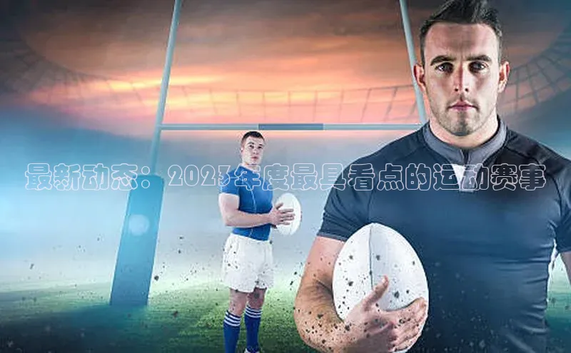 最新动态：2023年度最具看点的运动赛事