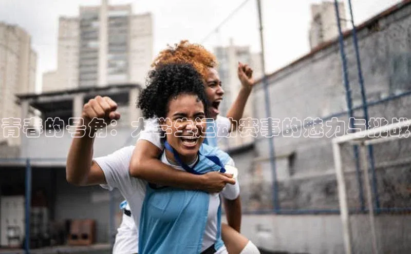 青春的号角：大学生运动赛事的魅力与挑战