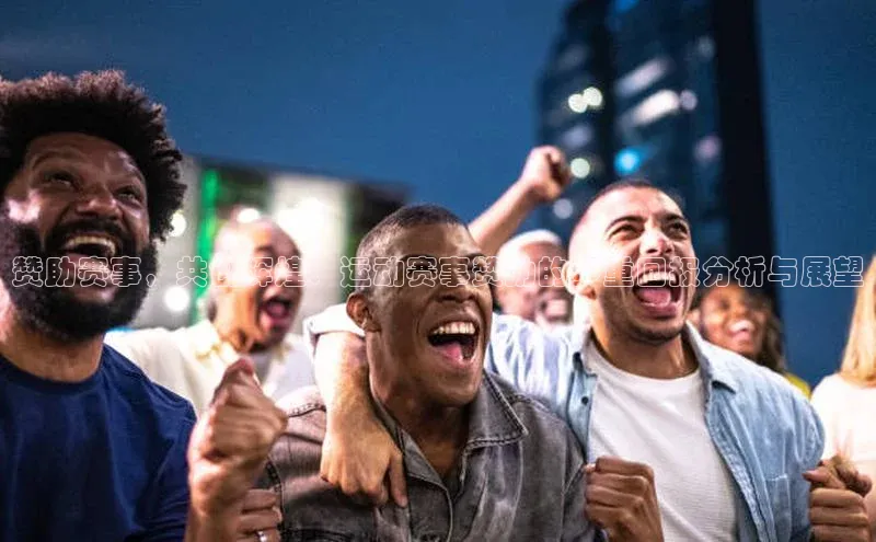 赞助赛事，共创辉煌：运动赛事赞助的多重回报分析与展望