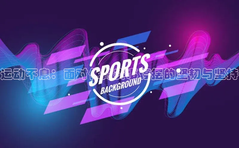 运动不息：面对体育赛事停摆的坚韧与坚持