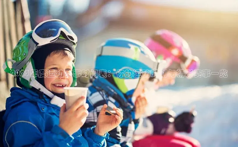 2023年度运动赛事时间表：你的运动时刻与精彩赛事一览