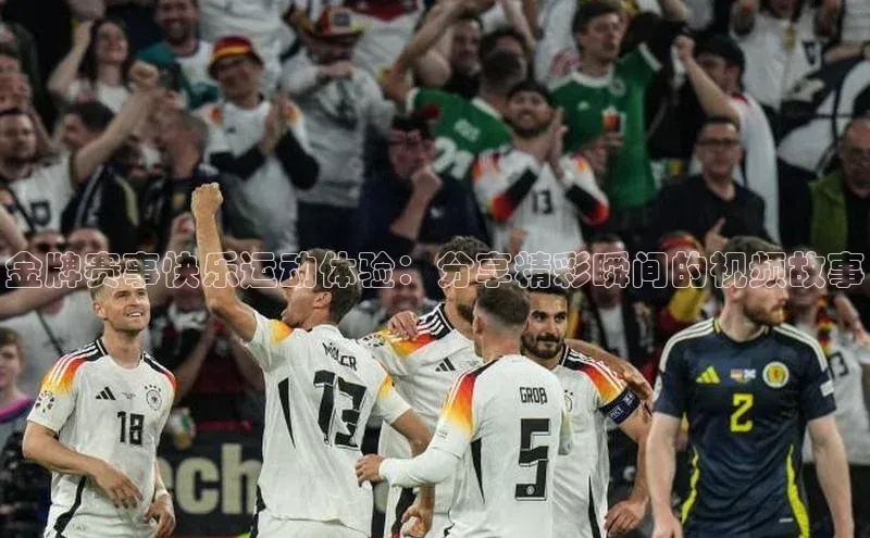 金牌赛事快乐运动体验：分享精彩瞬间的视频故事