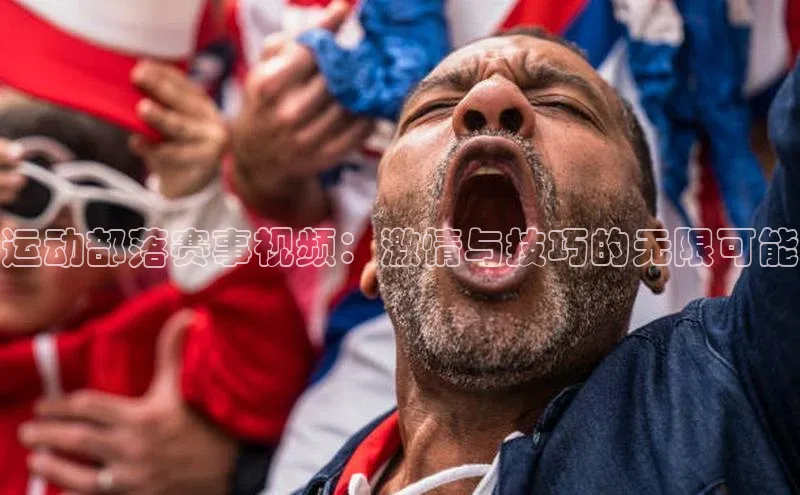 运动部落赛事视频：激情与技巧的无限可能