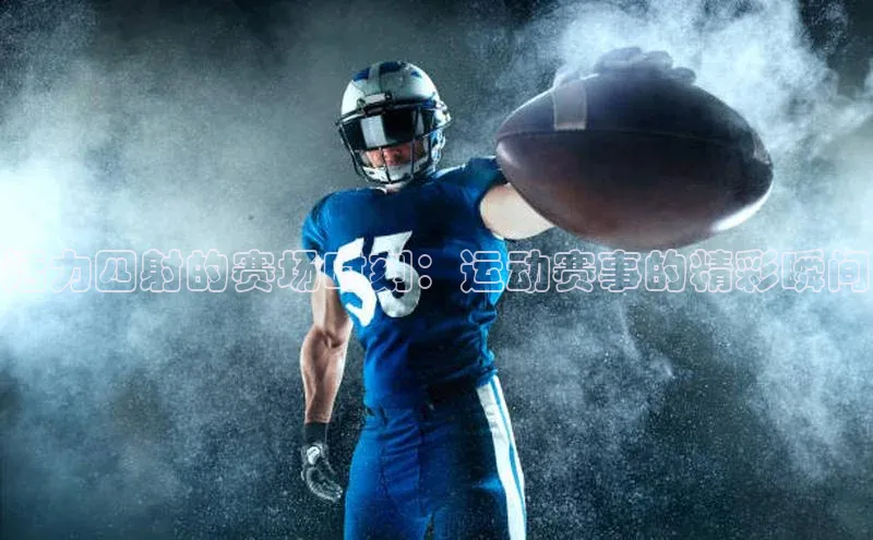 活力四射的赛场时刻：运动赛事的精彩瞬间