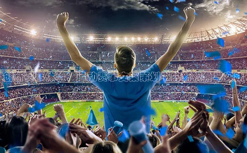 创新赛事体验：运动赛事文案策划书的新视角与实践
