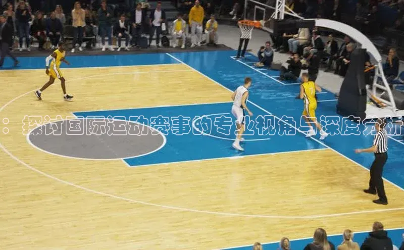 ：探讨国际运动赛事的专业视角与深度分析