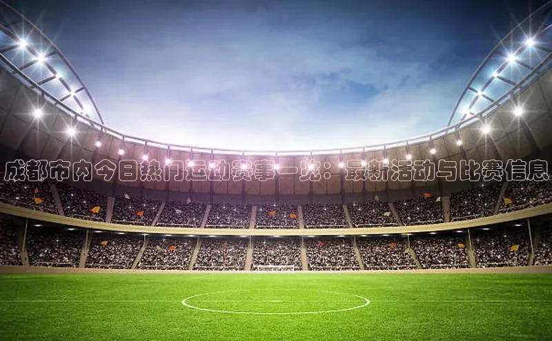 成都市内今日热门运动赛事一览：最新活动与比赛信息