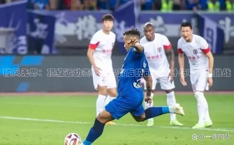 破风无界：顶级运动赛事装备背后的创新设计与功能性挑战