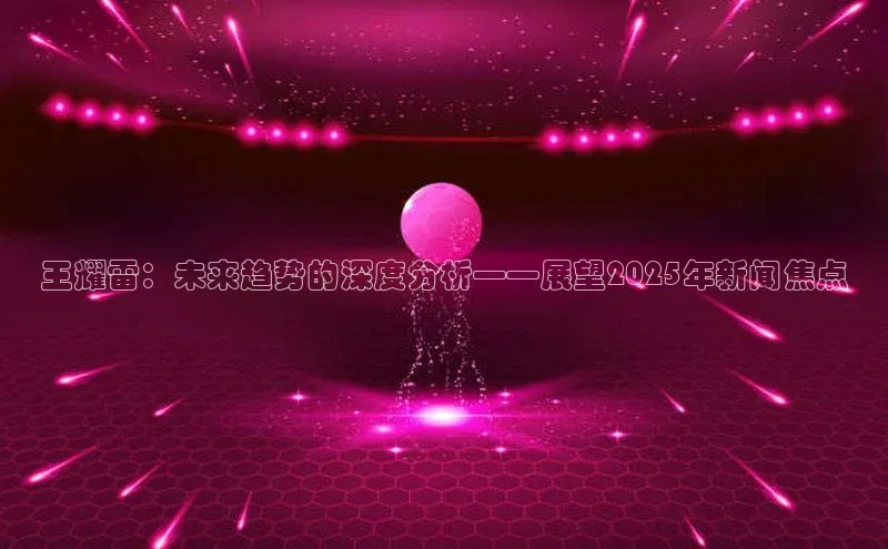 王耀雷：未来趋势的深度分析——展望2025年新闻焦点