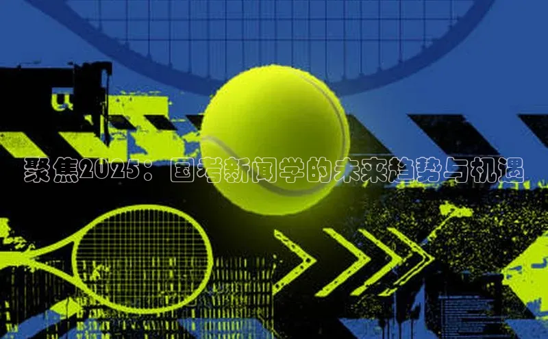 聚焦2025：国考新闻学的未来趋势与机遇