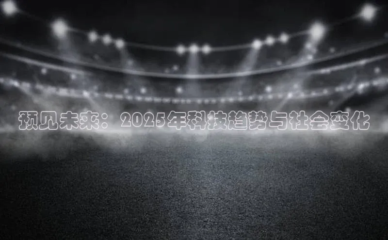 预见未来：2025年科技趋势与社会变化