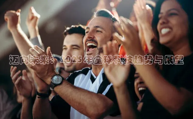 迈向未来：2025年全球科技趋势与展望