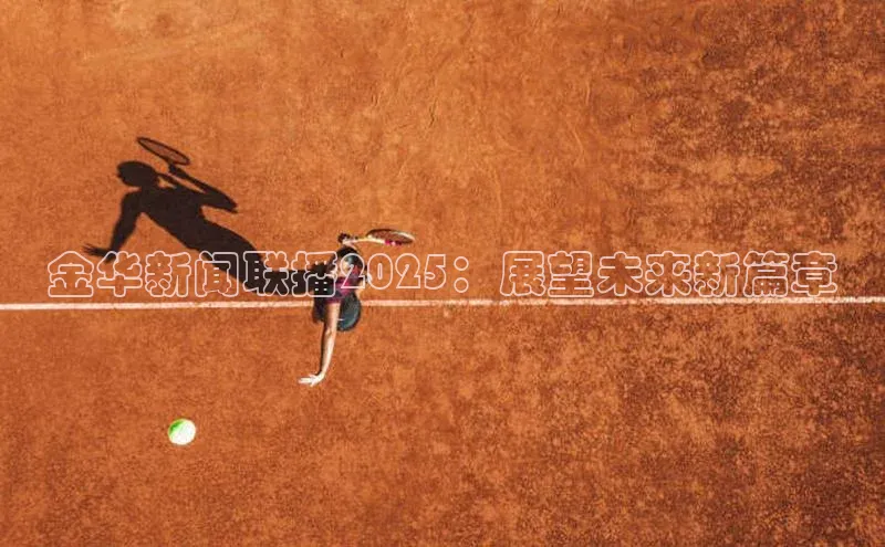 金华新闻联播2025：展望未来新篇章