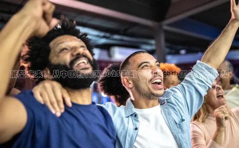 展望未来：从中国新闻网2025看数字时代的中国与世界趋势